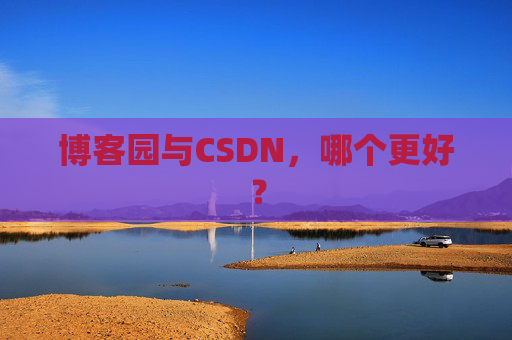 博客园与CSDN，哪个更好？